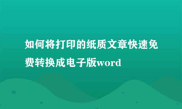 如何将打印的纸质文章快速免费转换成电子版word