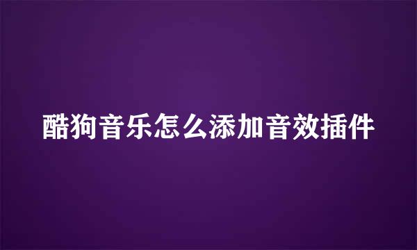 酷狗音乐怎么添加音效插件