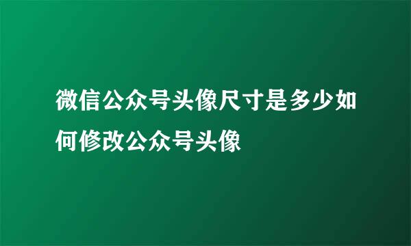 微信公众号头像尺寸是多少如何修改公众号头像