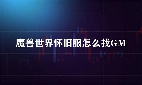 魔兽世界怀旧服怎么找GM