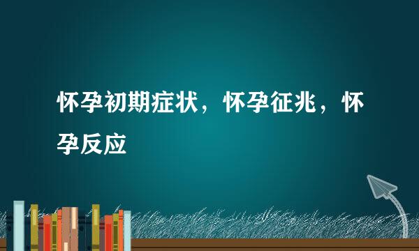 怀孕初期症状，怀孕征兆，怀孕反应