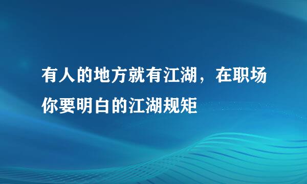 有人的地方就有江湖，在职场你要明白的江湖规矩