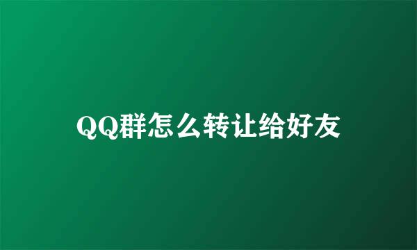 QQ群怎么转让给好友