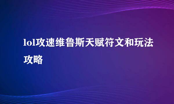 lol攻速维鲁斯天赋符文和玩法攻略