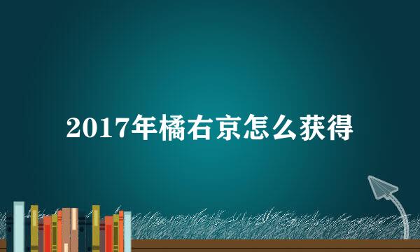 2017年橘右京怎么获得