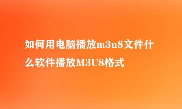如何用电脑播放m3u8文件什么软件播放M3U8格式