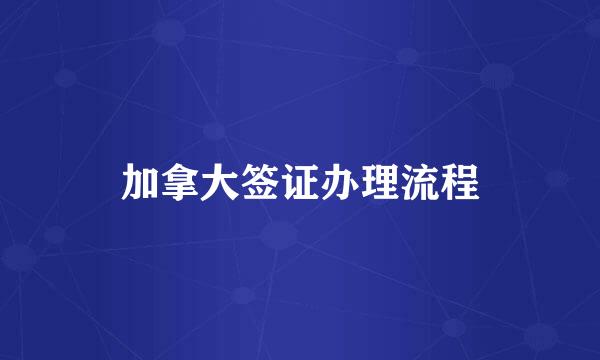 加拿大签证办理流程