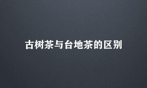 古树茶与台地茶的区别