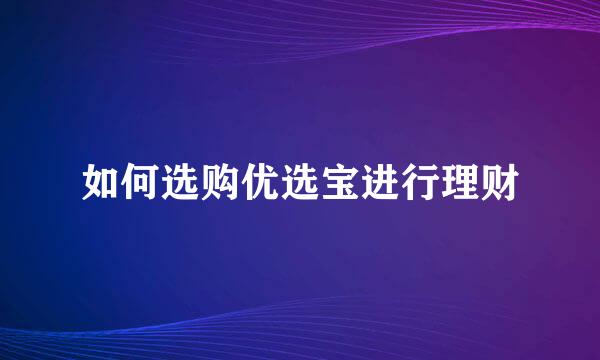 如何选购优选宝进行理财