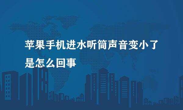 苹果手机进水听筒声音变小了是怎么回事