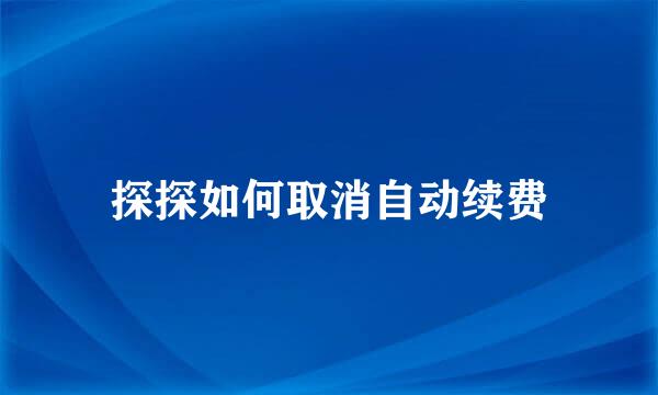 探探如何取消自动续费