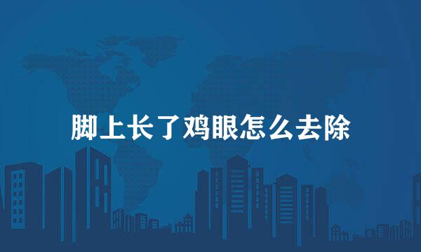 脚上长了鸡眼怎么去除