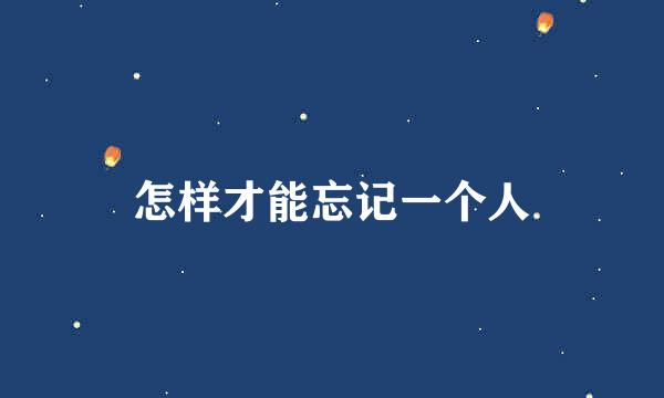 怎样才能忘记一个人