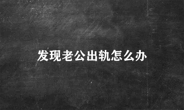 发现老公出轨怎么办