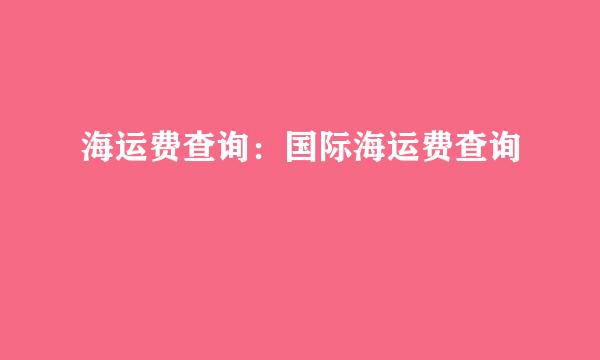 海运费查询：国际海运费查询