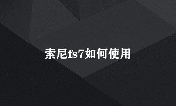 索尼fs7如何使用