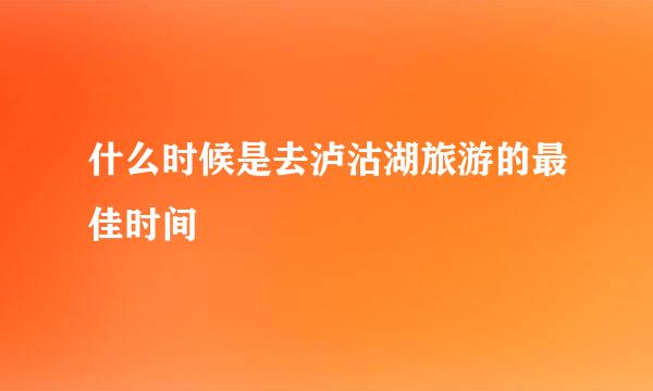 什么时候是去泸沽湖旅游的最佳时间