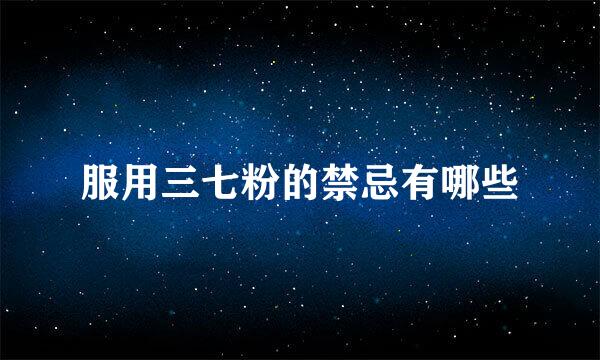 服用三七粉的禁忌有哪些