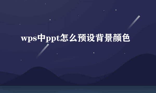 wps中ppt怎么预设背景颜色