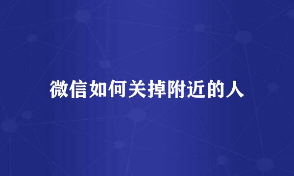 微信如何关掉附近的人