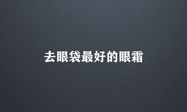 去眼袋最好的眼霜