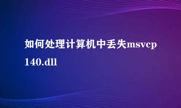 如何处理计算机中丢失msvcp140.dll