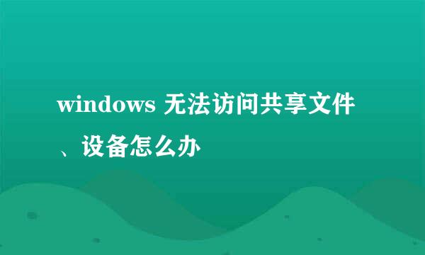 windows 无法访问共享文件、设备怎么办