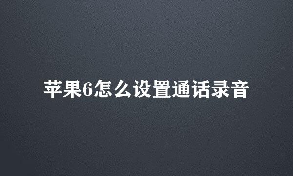 苹果6怎么设置通话录音