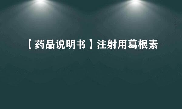 【药品说明书】注射用葛根素