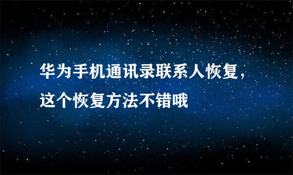 华为手机通讯录联系人恢复，这个恢复方法不错哦