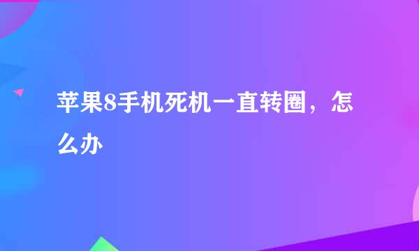 苹果8手机死机一直转圈，怎么办