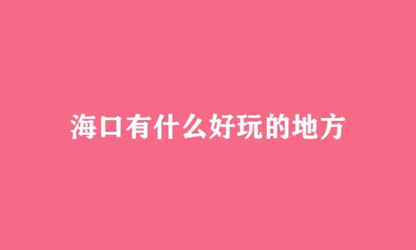 海口有什么好玩的地方