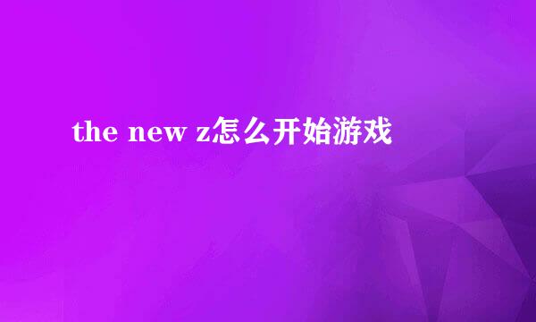 the new z怎么开始游戏