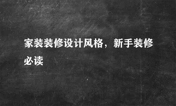 家装装修设计风格，新手装修必读