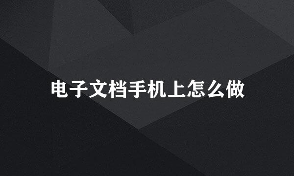 电子文档手机上怎么做