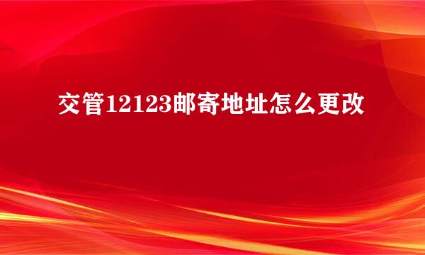 交管12123邮寄地址怎么更改