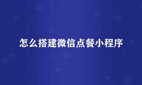 怎么搭建微信点餐小程序