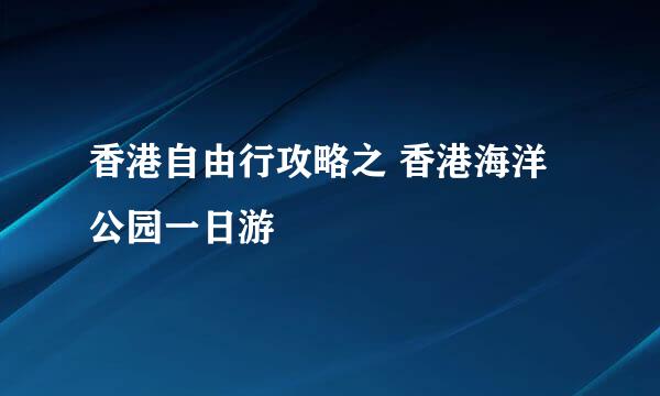 香港自由行攻略之 香港海洋公园一日游