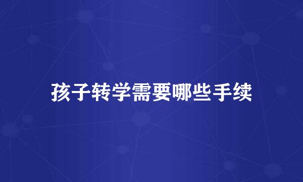 孩子转学需要哪些手续