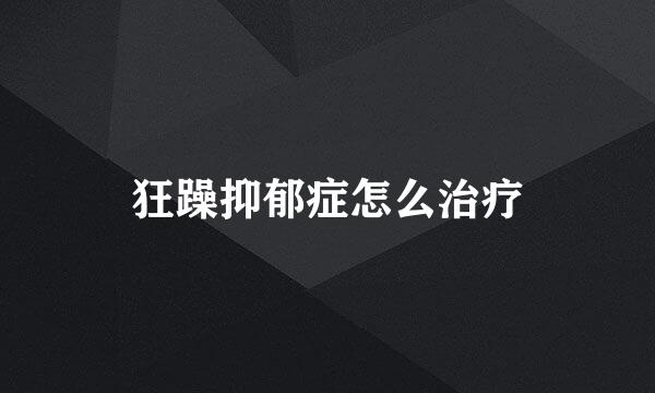 狂躁抑郁症怎么治疗