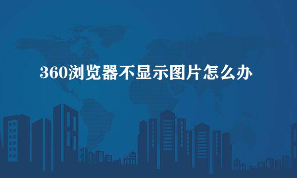 360浏览器不显示图片怎么办