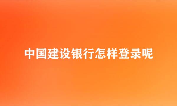 中国建设银行怎样登录呢