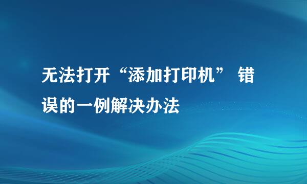 无法打开“添加打印机” 错误的一例解决办法