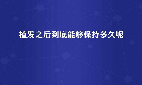 植发之后到底能够保持多久呢