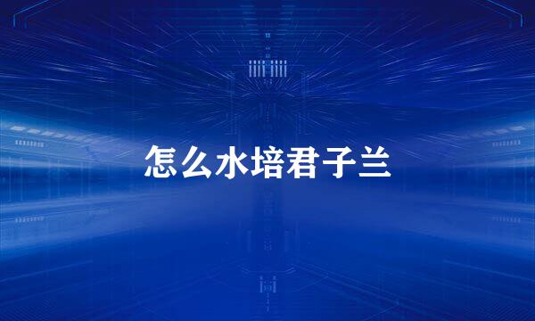怎么水培君子兰