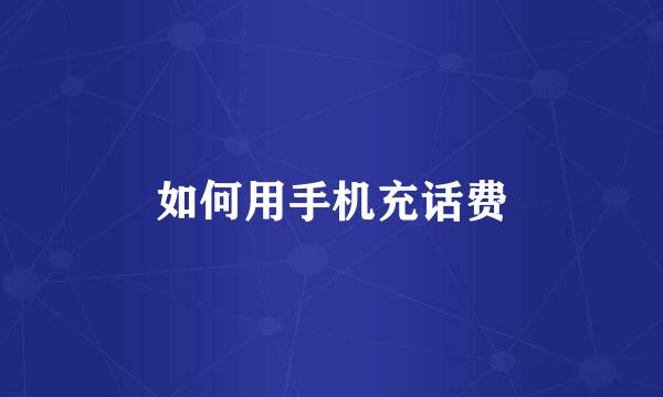如何用手机充话费