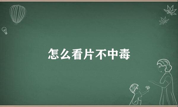 怎么看片不中毒