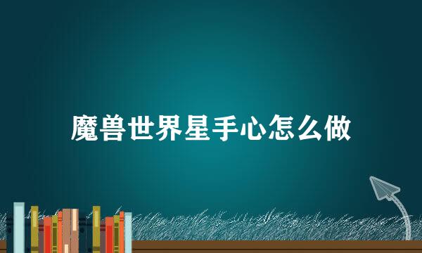 魔兽世界星手心怎么做