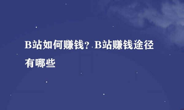 B站如何赚钱？B站赚钱途径有哪些