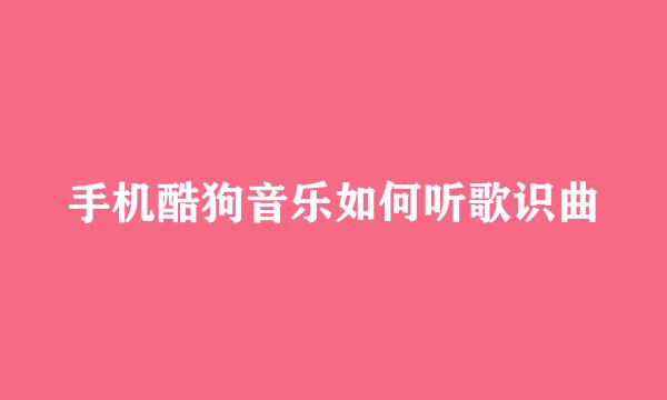 手机酷狗音乐如何听歌识曲